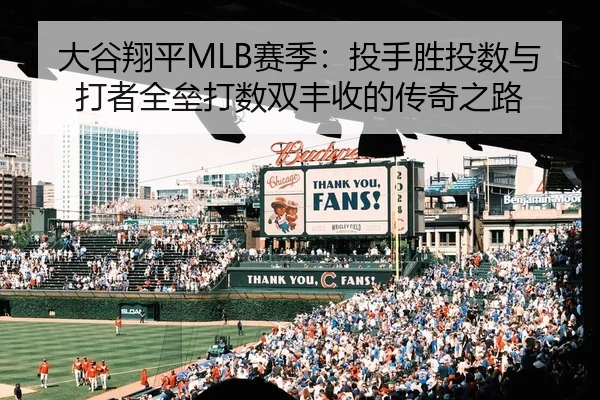 大谷翔平MLB赛季：投手胜投数与打者全垒打数双丰收的传奇之路