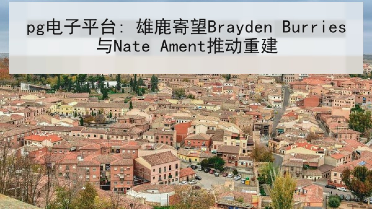 pg电子平台: 雄鹿寄望Brayden Burries与Nate Ament推动重建 pg电子平台: 雄鹿寄望Brayden Burries与Nate Ament推动重建