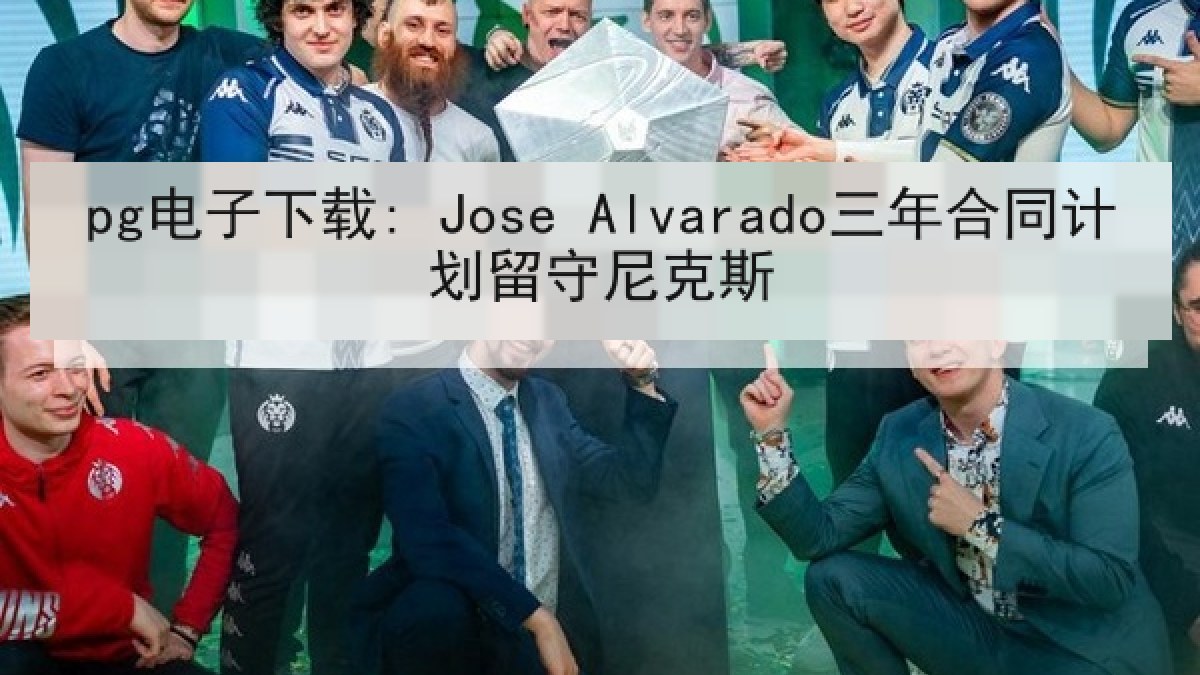 pg电子下载: Jose Alvarado三年合同计划留守尼克斯