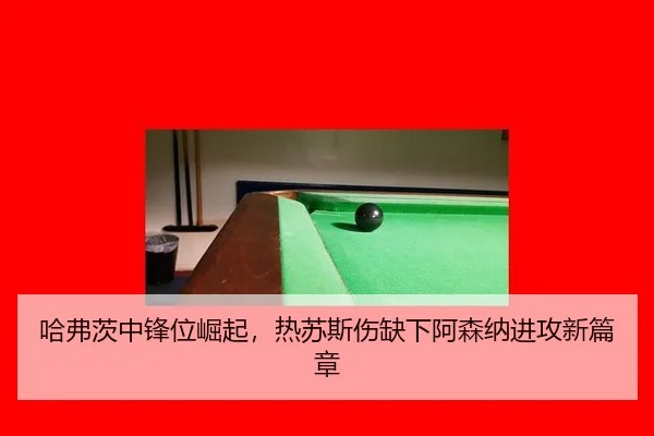 哈弗茨中锋位崛起，热苏斯伤缺下阿森纳进攻新篇章