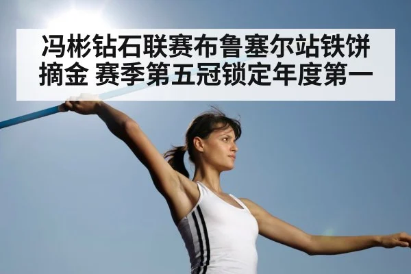 冯彬钻石联赛布鲁塞尔站铁饼摘金 赛季第五冠锁定年度第一