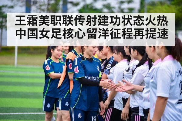 王霜美职联传射建功状态火热 中国女足核心留洋征程再提速