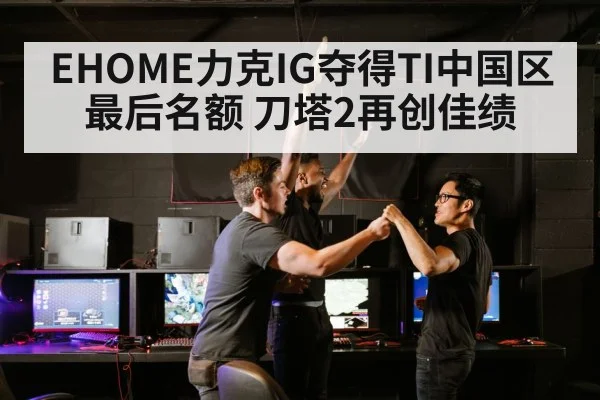 EHOME力克IG夺得TI中国区最后名额 刀塔2再创佳绩