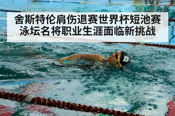 舍斯特伦肩伤退赛世界杯短池赛泳坛名将职业生涯面临新挑战