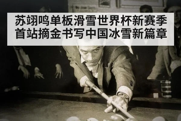 苏翊鸣单板滑雪世界杯新赛季首站摘金书写中国冰雪新篇章