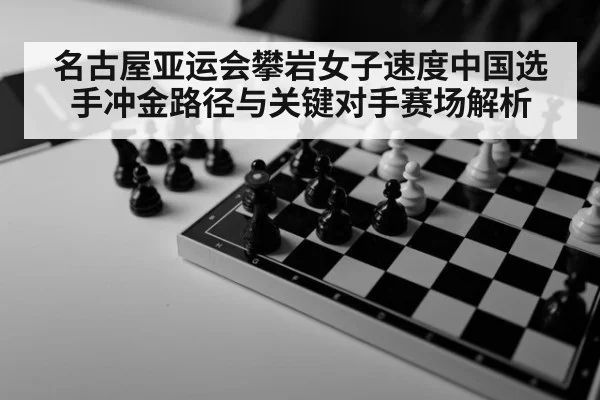 名古屋亚运会攀岩女子速度中国选手冲金路径与关键对手赛场解析