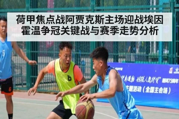 荷甲焦点战阿贾克斯主场迎战埃因霍温争冠关键战与赛季走势分析